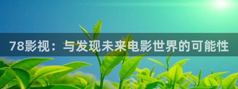 白云猪手视频：78影视：与发现未来电影世界的可能性
