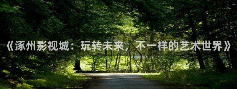 白云视频怎么投屏：《涿州影视城：玩转未来，不一样的艺术世界》