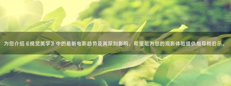 白云视频app下载安卓版：为您介绍《视觉美学》中的最新电影趋势及其深刻影响，希望能为您的观影体验提供指导和启示。
