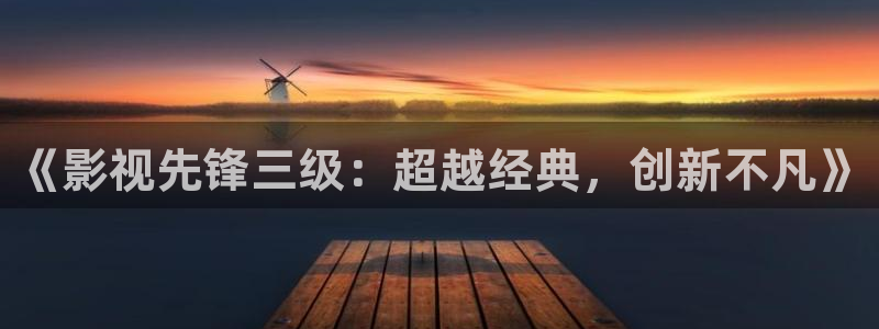 白云tv白云mv免费播放：《影视先锋三级：超越经典，创新不凡》