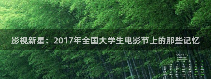 好看的白云视频：影视新星：2017年全国大学生电影节上的那些记忆